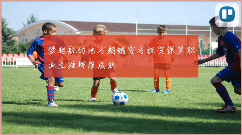 梦起航的地方鹈鹕官方祝贺保罗职业生涯辉煌成就