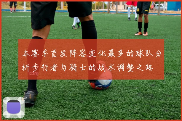 本赛季首发阵容变化最多的球队分析步行者与骑士的战术调整之路