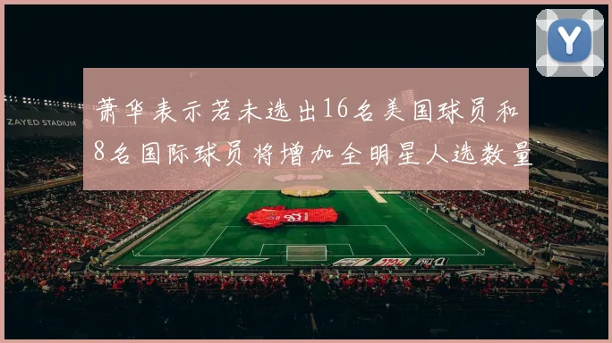 萧华表示若未选出16名美国球员和8名国际球员将增加全明星人选数量