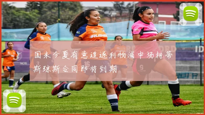 国米今夏有意追逐利物浦中场柯蒂斯琼斯合同即将到期