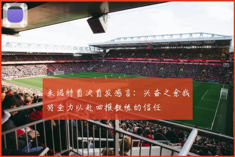 米诺特首次首发感言：兴奋之余我将全力以赴回报教练的信任