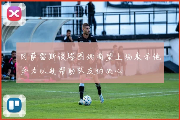 冈萨雷斯谈塔图姆渴望上场表示他全力以赴帮助队友的决心
