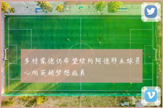 多特蒙德仍希望续约阿德耶米球员心向英超梦想成真