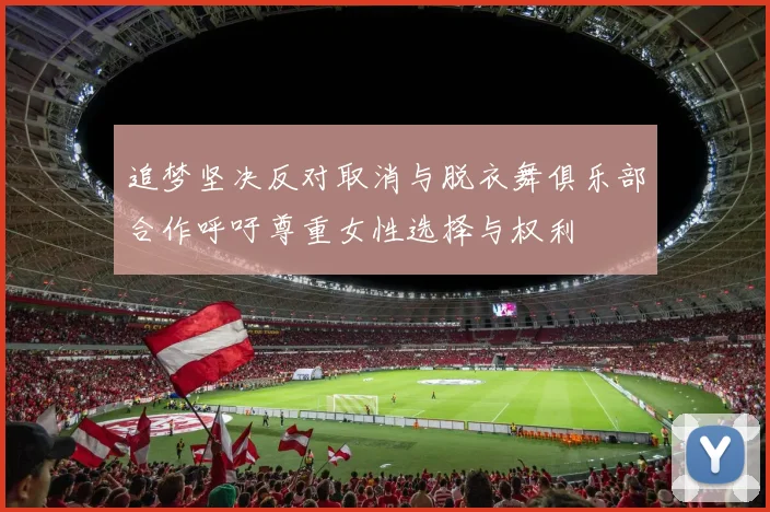 追梦坚决反对取消与脱衣舞俱乐部合作呼吁尊重女性选择与权利