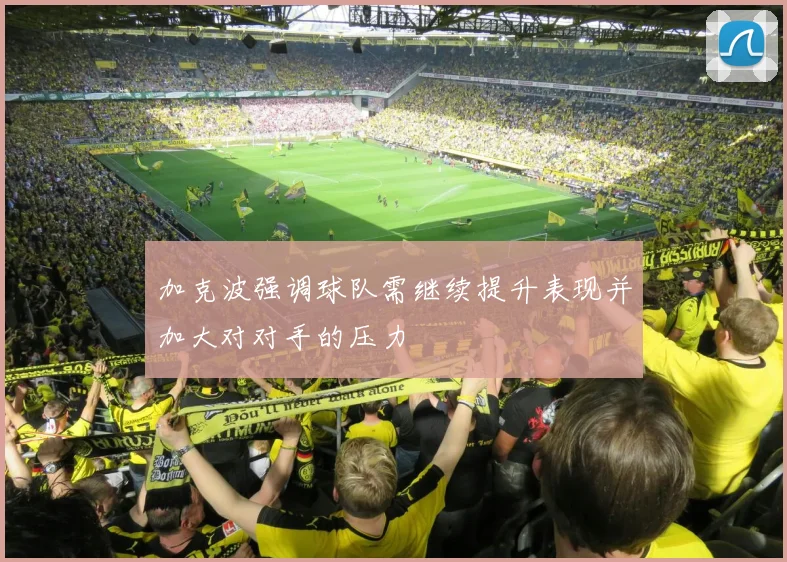加克波强调球队需继续提升表现并加大对对手的压力