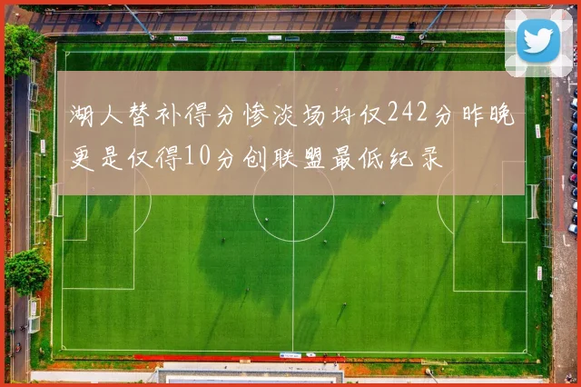 湖人替补得分惨淡场均仅242分昨晚更是仅得10分创联盟最低纪录