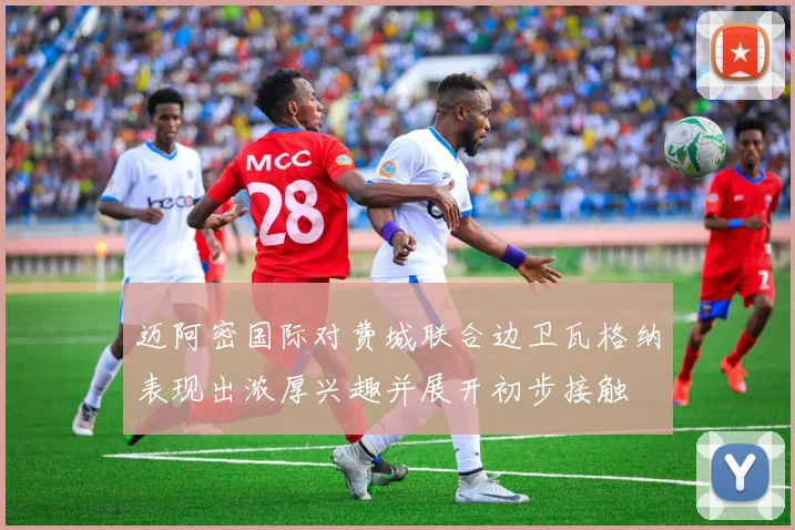迈阿密国际对费城联合边卫瓦格纳表现出浓厚兴趣并展开初步接触